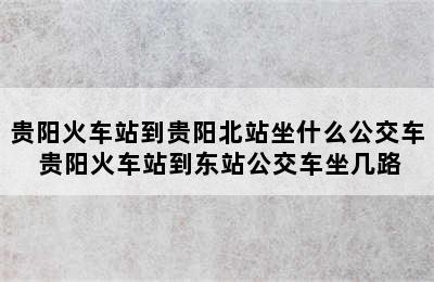 贵阳火车站到贵阳北站坐什么公交车 贵阳火车站到东站公交车坐几路